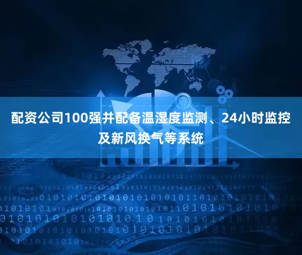 配资公司100强并配备温湿度监测、24小时监控及新风换气等系统
