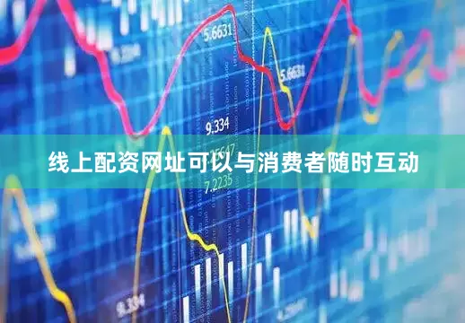 线上配资网址可以与消费者随时互动