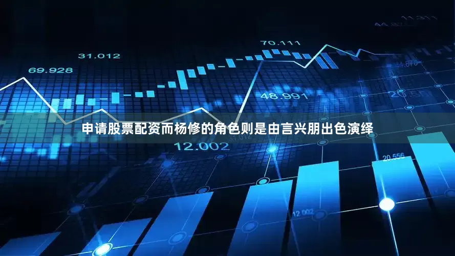 申请股票配资而杨修的角色则是由言兴朋出色演绎