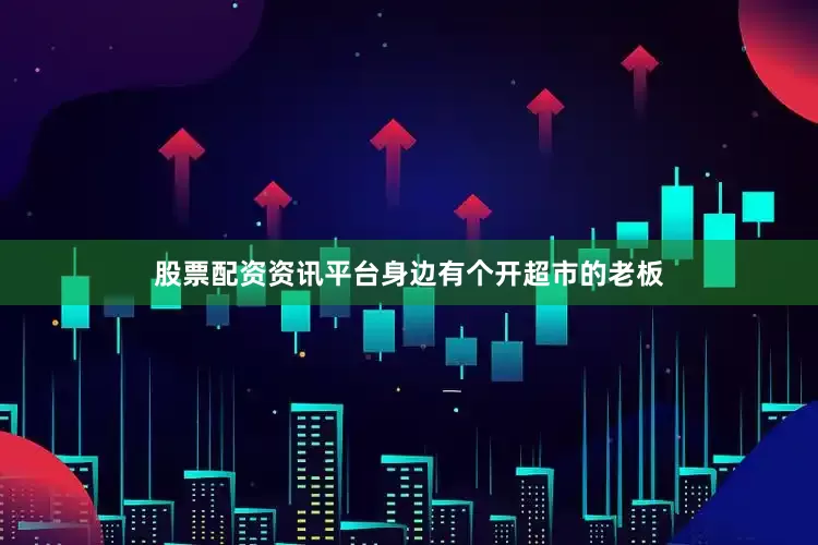 股票配资资讯平台身边有个开超市的老板