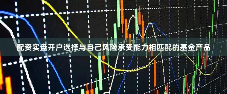 配资实盘开户选择与自己风险承受能力相匹配的基金产品