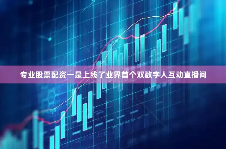 专业股票配资一是上线了业界首个双数字人互动直播间