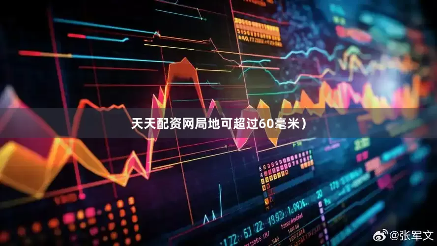 天天配资网局地可超过60毫米）