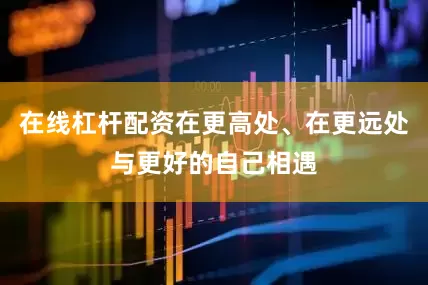 在线杠杆配资在更高处、在更远处与更好的自己相遇