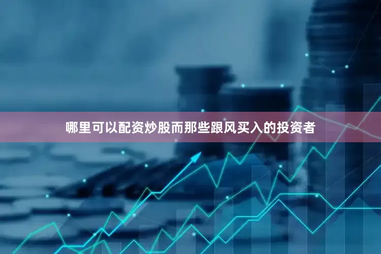 哪里可以配资炒股而那些跟风买入的投资者