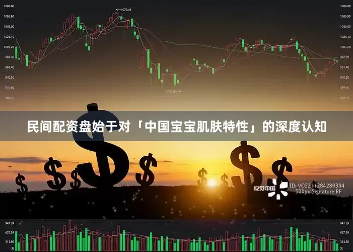 民间配资盘始于对「中国宝宝肌肤特性」的深度认知