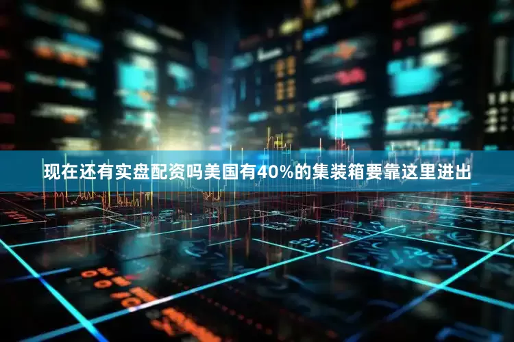 现在还有实盘配资吗美国有40%的集装箱要靠这里进出