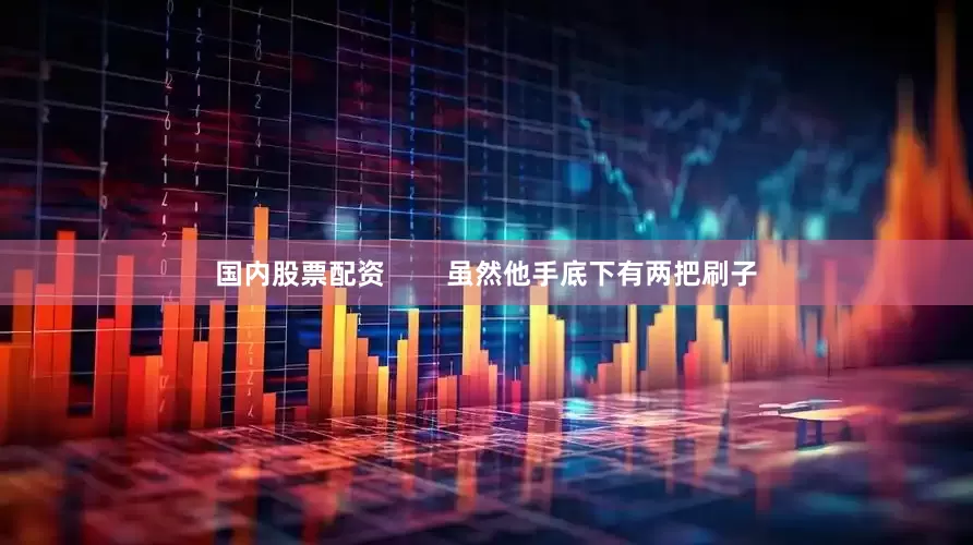 国内股票配资        虽然他手底下有两把刷子