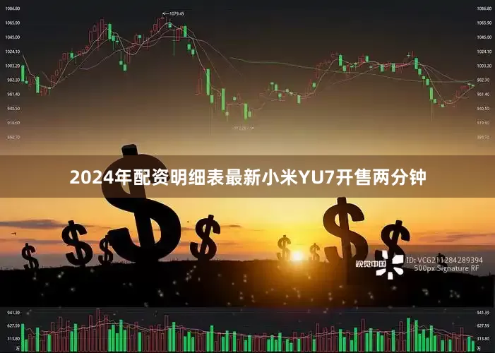 2024年配资明细表最新小米YU7开售两分钟
