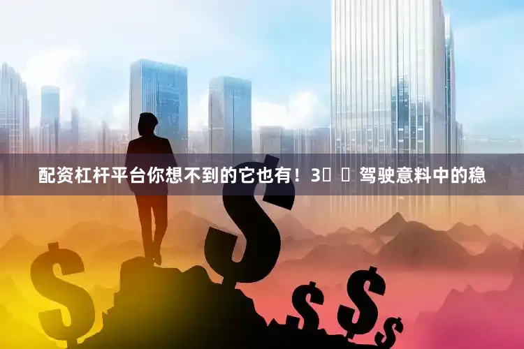 配资杠杆平台你想不到的它也有！　　3️⃣驾驶意料中的稳