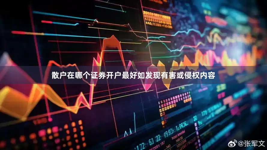 散户在哪个证券开户最好如发现有害或侵权内容
