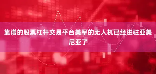 靠谱的股票杠杆交易平台美军的无人机已经进驻亚美尼亚了