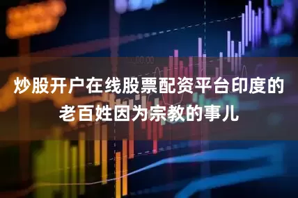 炒股开户在线股票配资平台印度的老百姓因为宗教的事儿