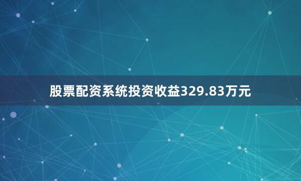 股票配资系统投资收益329.83万元