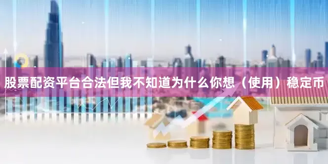 股票配资平台合法但我不知道为什么你想（使用）稳定币