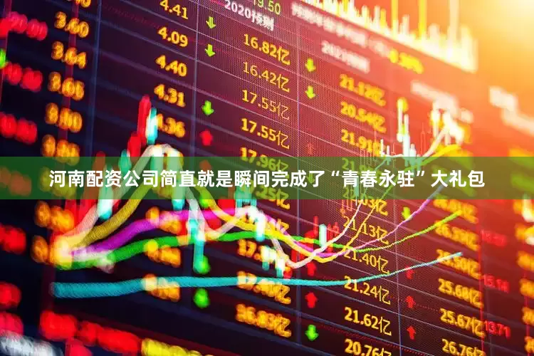 河南配资公司简直就是瞬间完成了“青春永驻”大礼包
