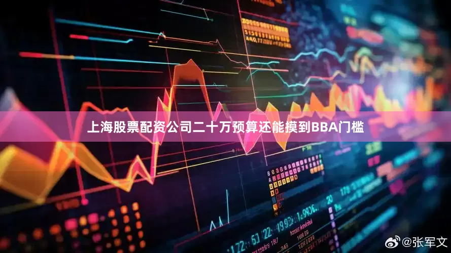 上海股票配资公司二十万预算还能摸到BBA门槛