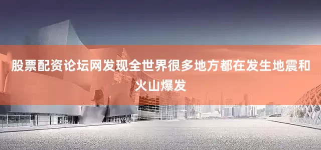 股票配资论坛网发现全世界很多地方都在发生地震和火山爆发