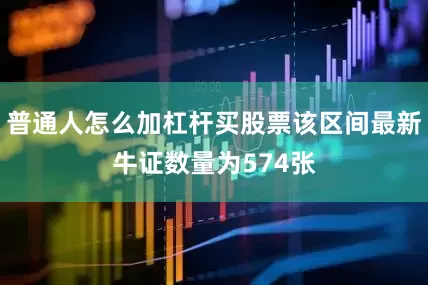 普通人怎么加杠杆买股票该区间最新牛证数量为574张