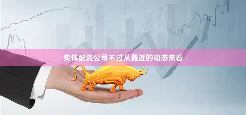 实体配资公司不过从最近的动态来看