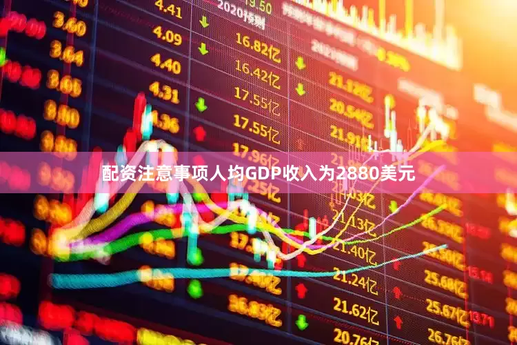 配资注意事项人均GDP收入为2880美元
