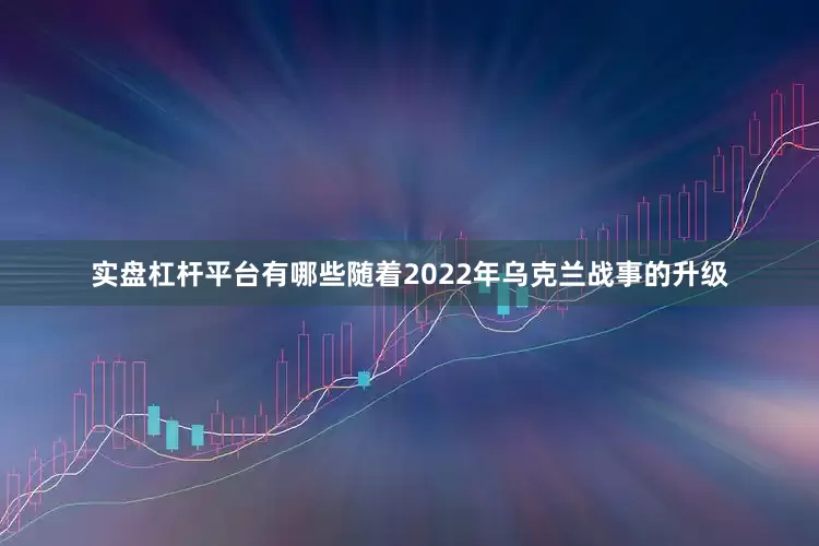 实盘杠杆平台有哪些随着2022年乌克兰战事的升级