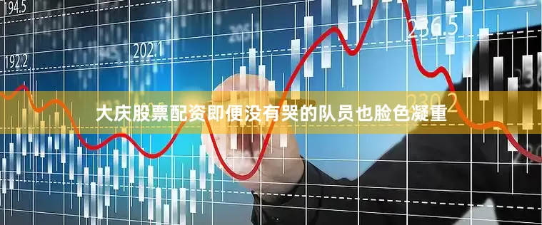 大庆股票配资即便没有哭的队员也脸色凝重