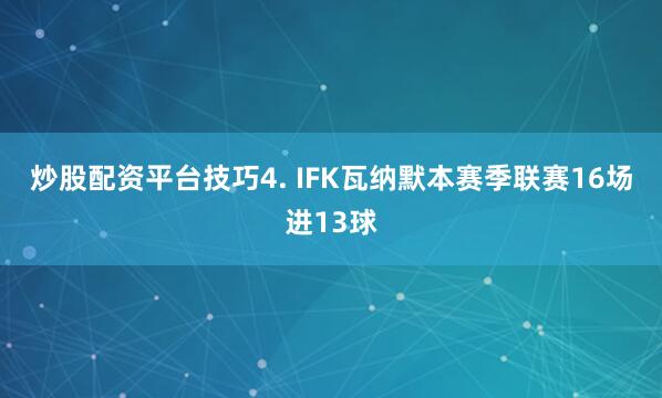 炒股配资平台技巧　　4. IFK瓦纳默本赛季联赛16场进13球