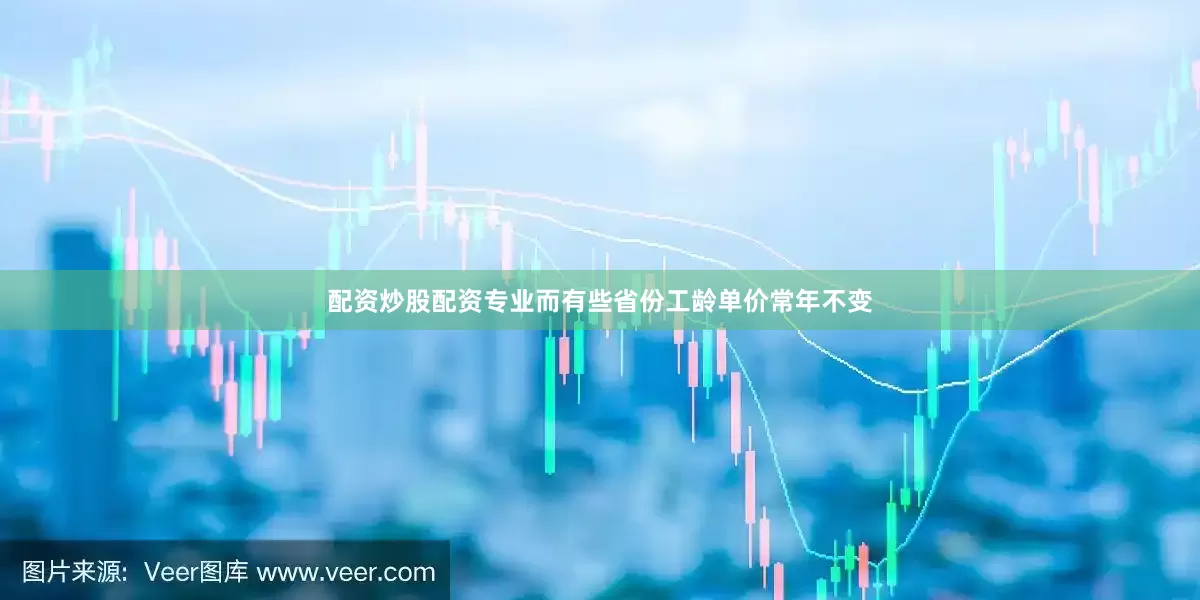 配资炒股配资专业而有些省份工龄单价常年不变