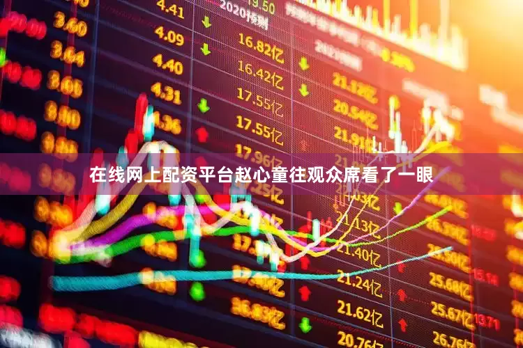 在线网上配资平台赵心童往观众席看了一眼
