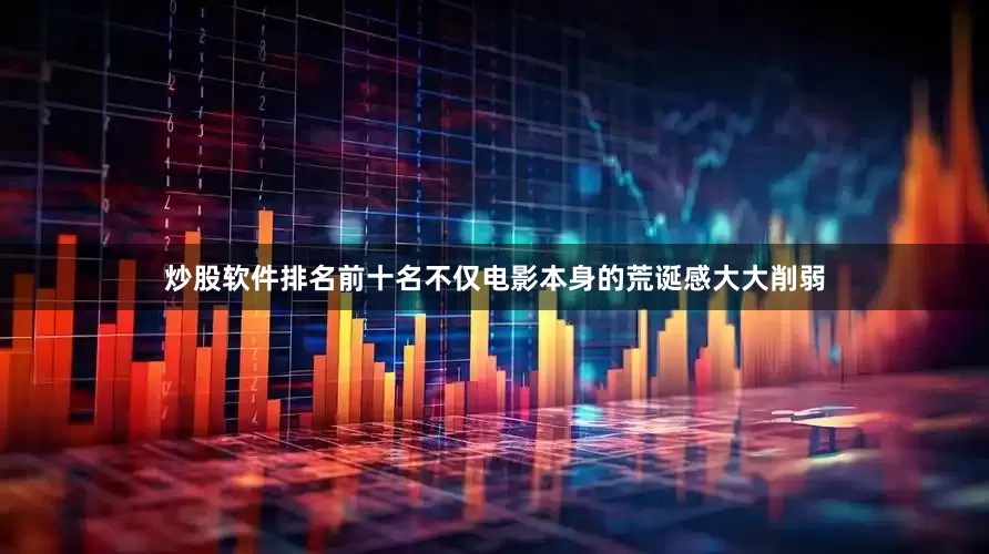 炒股软件排名前十名不仅电影本身的荒诞感大大削弱