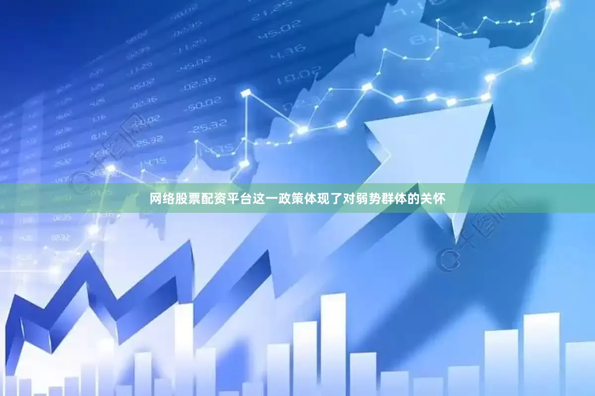 网络股票配资平台这一政策体现了对弱势群体的关怀