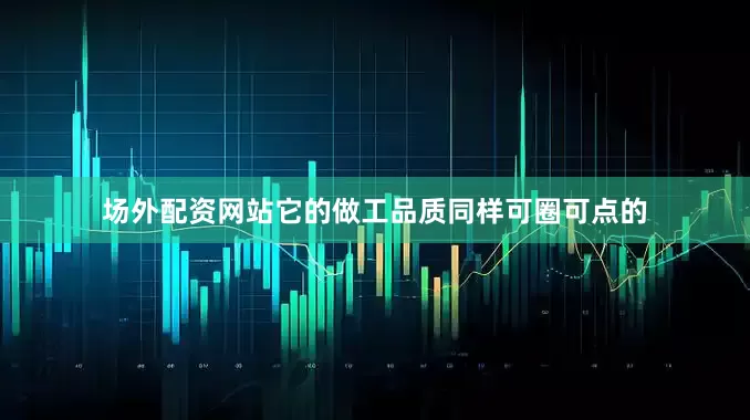 场外配资网站它的做工品质同样可圈可点的
