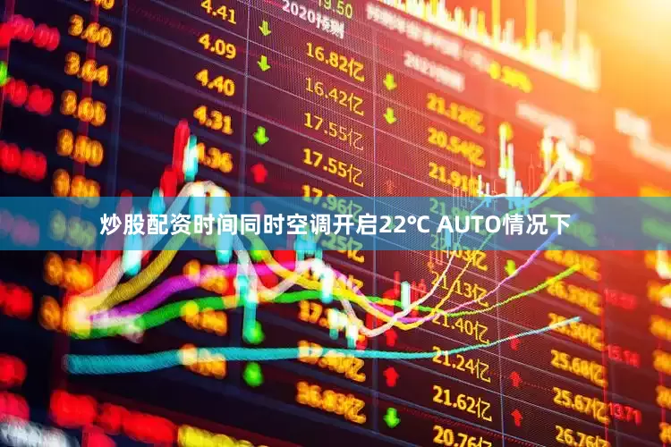 炒股配资时间同时空调开启22℃ AUTO情况下