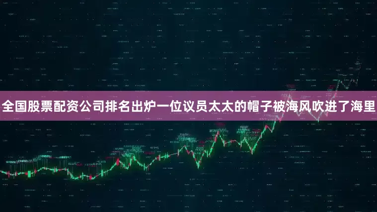 全国股票配资公司排名出炉一位议员太太的帽子被海风吹进了海里