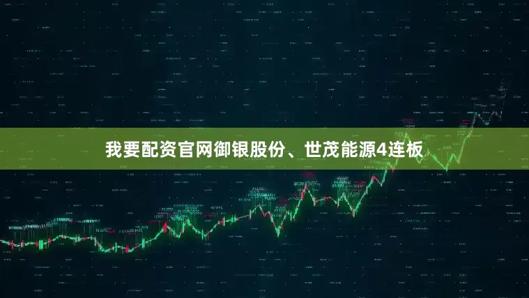 我要配资官网御银股份、世茂能源4连板