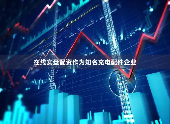 在线实盘配资作为知名充电配件企业