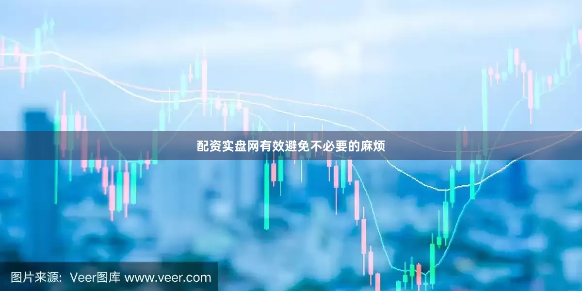 配资实盘网有效避免不必要的麻烦