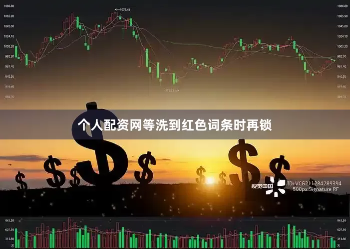 个人配资网等洗到红色词条时再锁