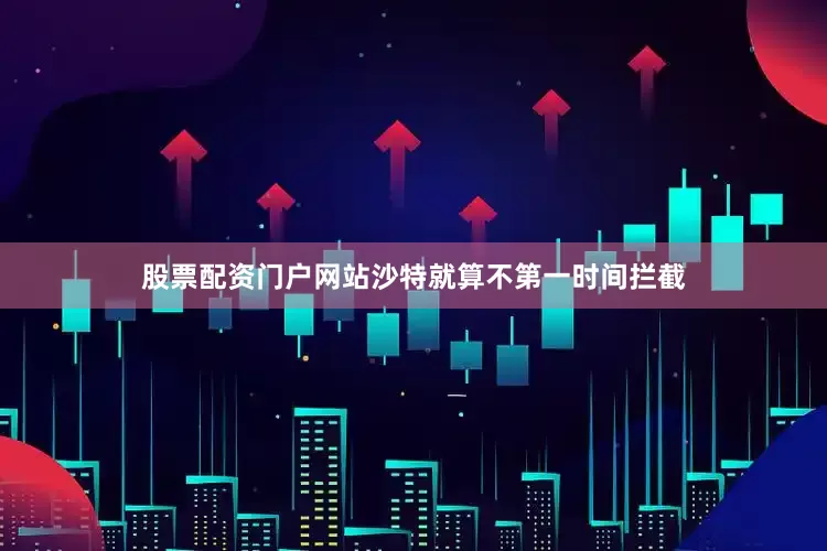 股票配资门户网站沙特就算不第一时间拦截