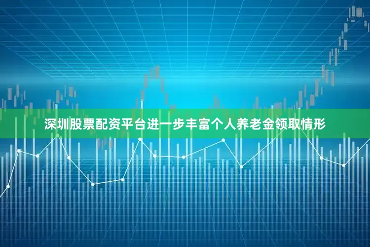 深圳股票配资平台进一步丰富个人养老金领取情形