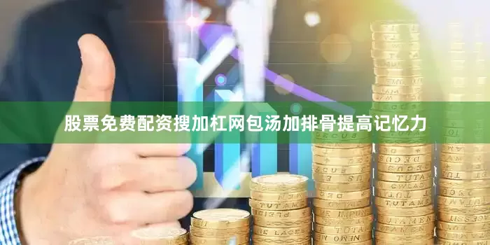 股票免费配资搜加杠网包汤加排骨提高记忆力