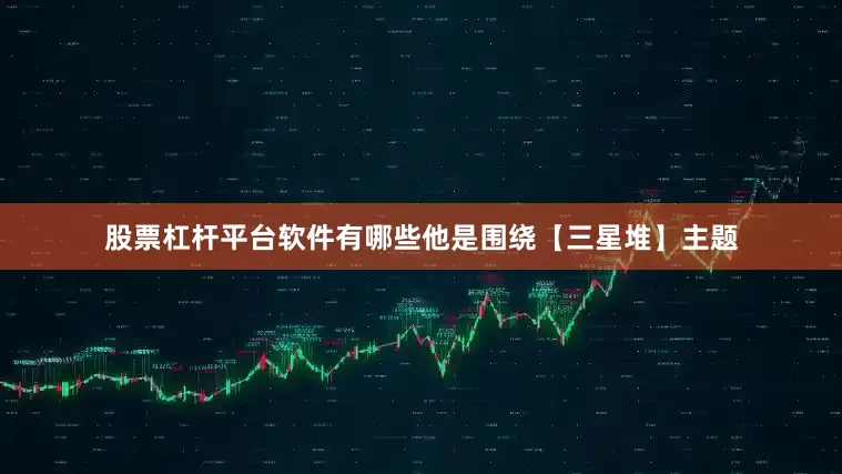 股票杠杆平台软件有哪些他是围绕【三星堆】主题