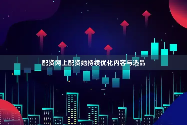 配资网上配资她持续优化内容与选品