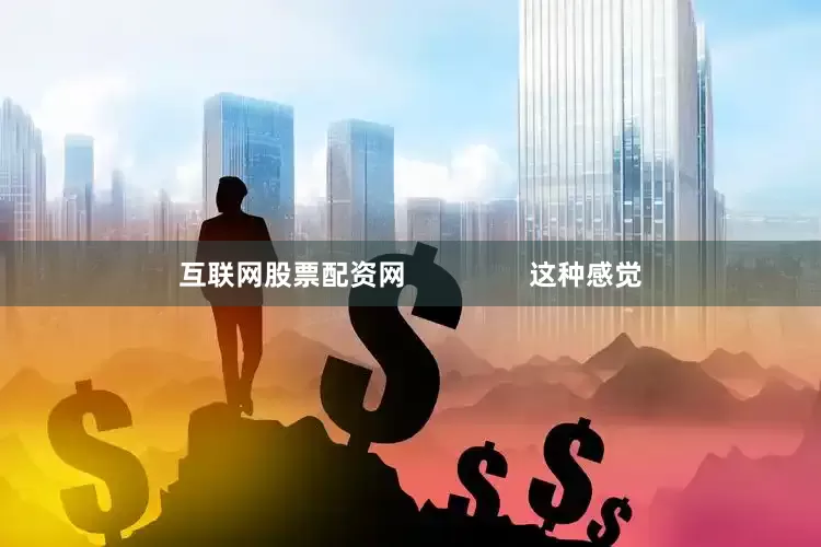 互联网股票配资网                这种感觉