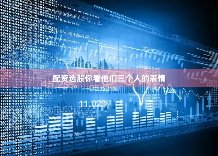 配资选股你看他们三个人的表情