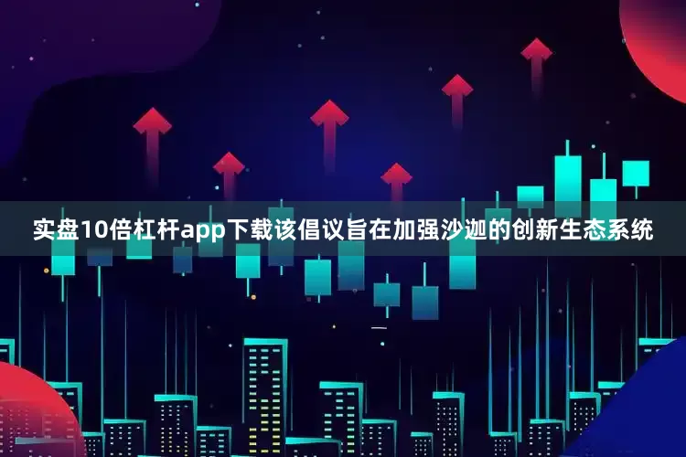 实盘10倍杠杆app下载该倡议旨在加强沙迦的创新生态系统