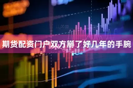 期货配资门户双方掰了好几年的手腕